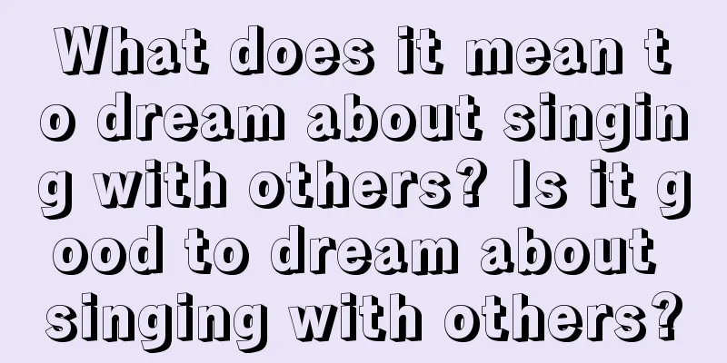 What does it mean to dream about singing with others? Is it good to dream about singing with others?