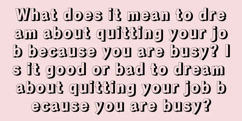 What does it mean to dream about quitting your job because you are busy? Is it good or bad to dream about quitting your job because you are busy?