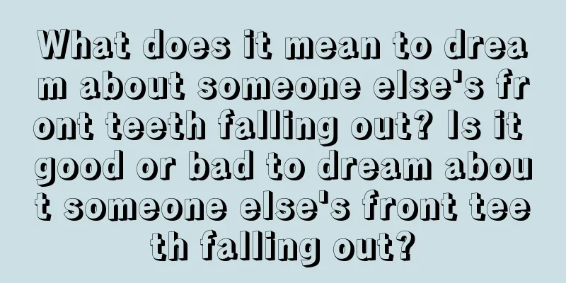 What does it mean to dream about someone else's front teeth falling out? Is it good or bad to dream about someone else's front teeth falling out?