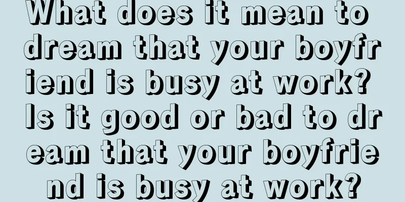 What does it mean to dream that your boyfriend is busy at work? Is it good or bad to dream that your boyfriend is busy at work?