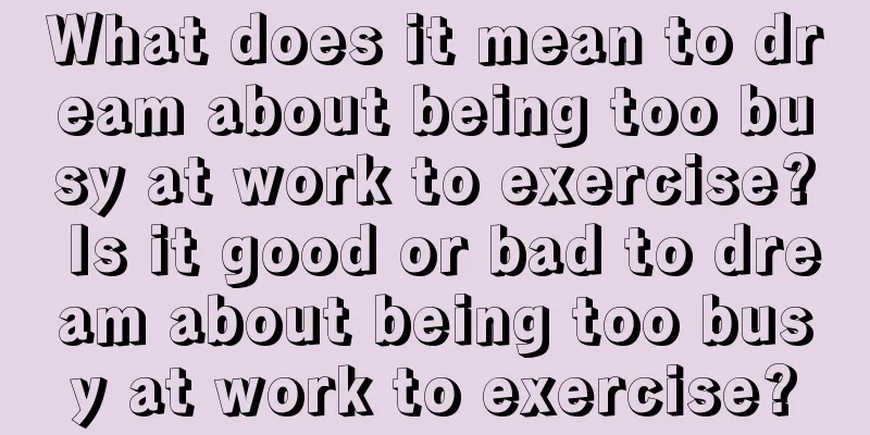 What does it mean to dream about being too busy at work to exercise? Is it good or bad to dream about being too busy at work to exercise?