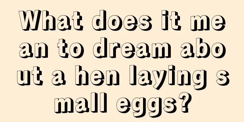 What does it mean to dream about a hen laying small eggs?