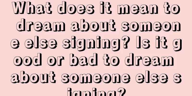 What does it mean to dream about someone else signing? Is it good or bad to dream about someone else signing?