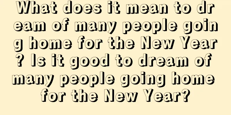 What does it mean to dream of many people going home for the New Year? Is it good to dream of many people going home for the New Year?