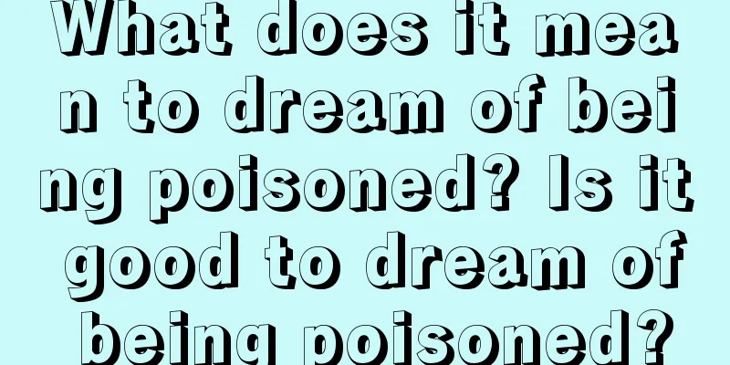 What does it mean to dream of being poisoned? Is it good to dream of being poisoned?