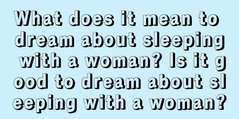 What does it mean to dream about sleeping with a woman? Is it good to dream about sleeping with a woman?