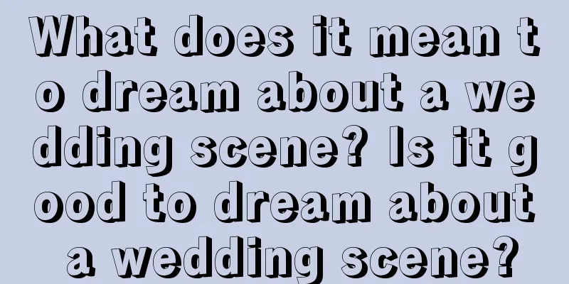 What does it mean to dream about a wedding scene? Is it good to dream about a wedding scene?