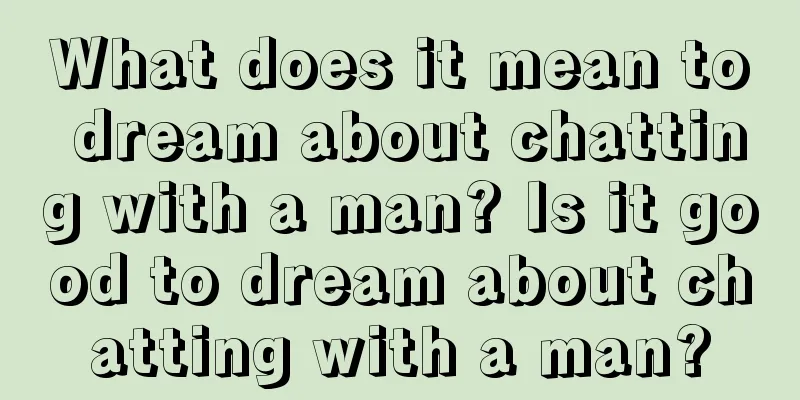 What does it mean to dream about chatting with a man? Is it good to dream about chatting with a man?