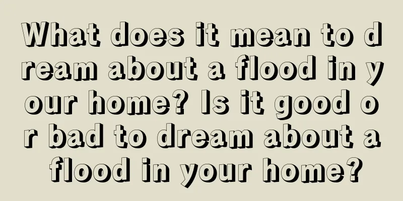 What does it mean to dream about a flood in your home? Is it good or bad to dream about a flood in your home?