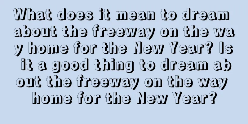 What does it mean to dream about the freeway on the way home for the New Year? Is it a good thing to dream about the freeway on the way home for the New Year?