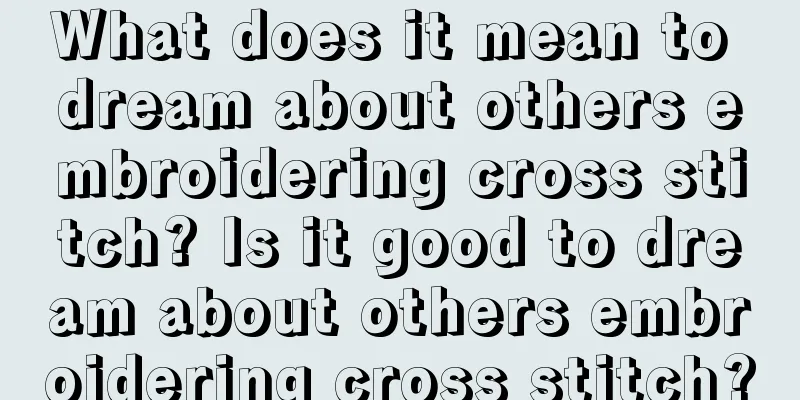 What does it mean to dream about others embroidering cross stitch? Is it good to dream about others embroidering cross stitch?