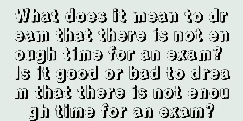 What does it mean to dream that there is not enough time for an exam? Is it good or bad to dream that there is not enough time for an exam?