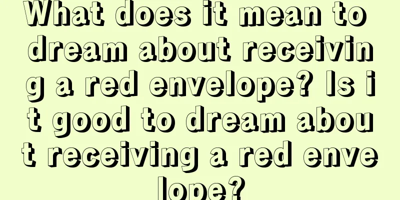 What does it mean to dream about receiving a red envelope? Is it good to dream about receiving a red envelope?