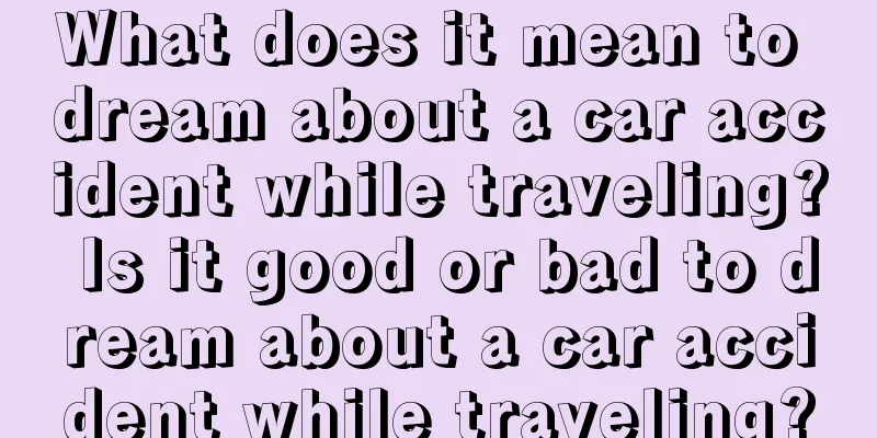 What does it mean to dream about a car accident while traveling? Is it good or bad to dream about a car accident while traveling?