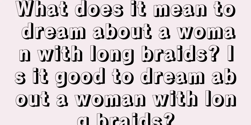 What does it mean to dream about a woman with long braids? Is it good to dream about a woman with long braids?