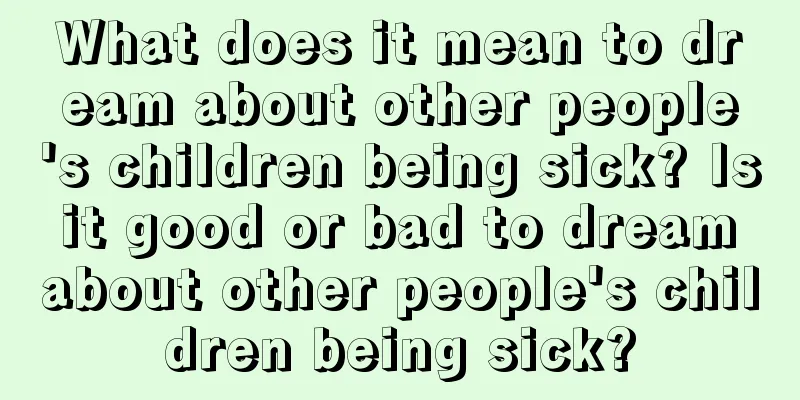 What does it mean to dream about other people's children being sick? Is it good or bad to dream about other people's children being sick?