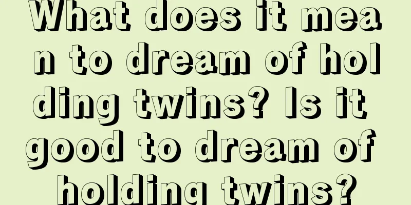 What does it mean to dream of holding twins? Is it good to dream of holding twins?