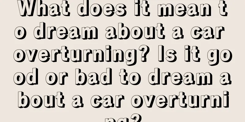 What does it mean to dream about a car overturning? Is it good or bad to dream about a car overturning?