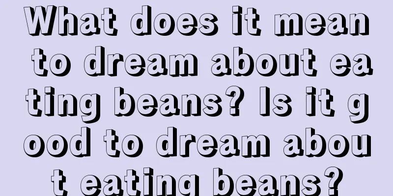 What does it mean to dream about eating beans? Is it good to dream about eating beans?