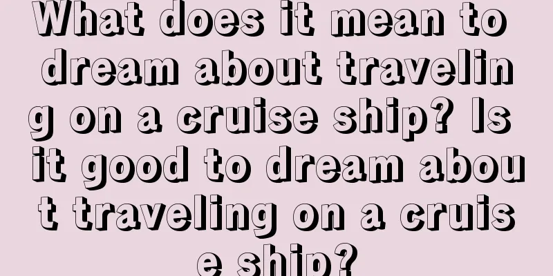 What does it mean to dream about traveling on a cruise ship? Is it good to dream about traveling on a cruise ship?