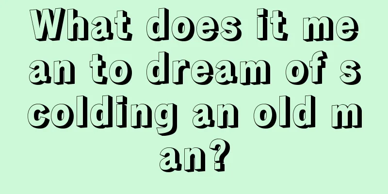 What does it mean to dream of scolding an old man?