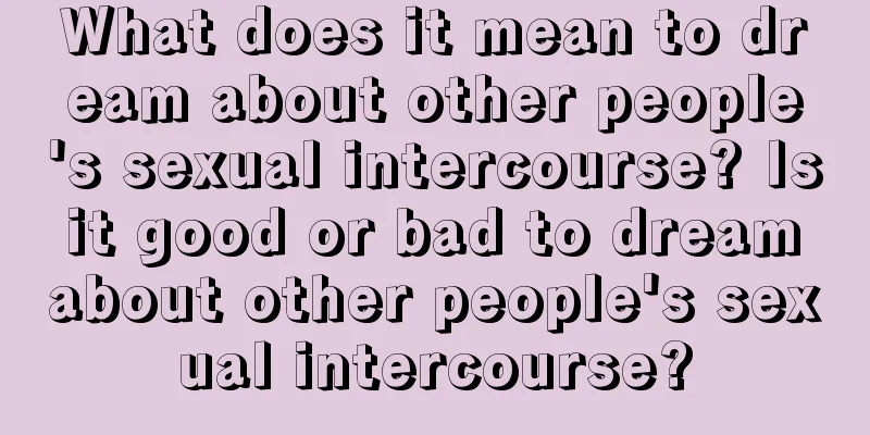 What does it mean to dream about other people's sexual intercourse? Is it good or bad to dream about other people's sexual intercourse?