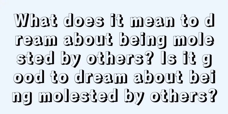 What does it mean to dream about being molested by others? Is it good to dream about being molested by others?