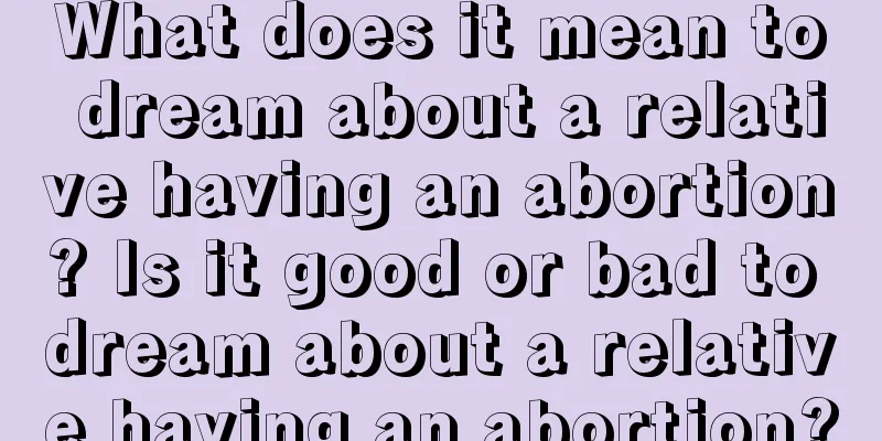 What does it mean to dream about a relative having an abortion? Is it good or bad to dream about a relative having an abortion?