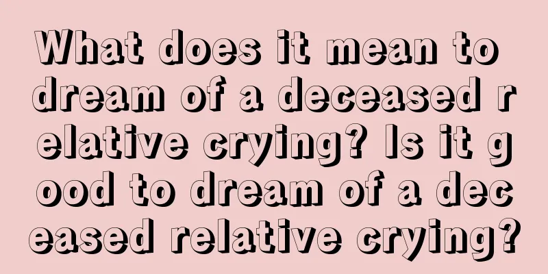 What does it mean to dream of a deceased relative crying? Is it good to dream of a deceased relative crying?