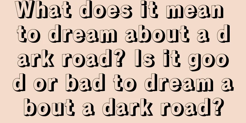 What does it mean to dream about a dark road? Is it good or bad to dream about a dark road?