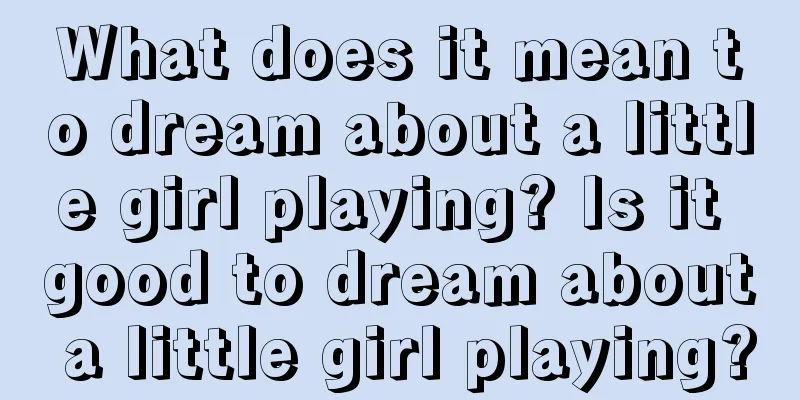 What does it mean to dream about a little girl playing? Is it good to dream about a little girl playing?