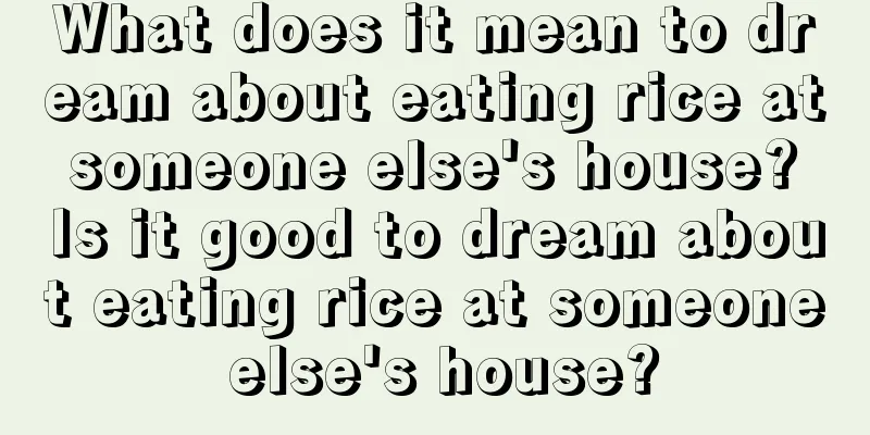 What does it mean to dream about eating rice at someone else's house? Is it good to dream about eating rice at someone else's house?