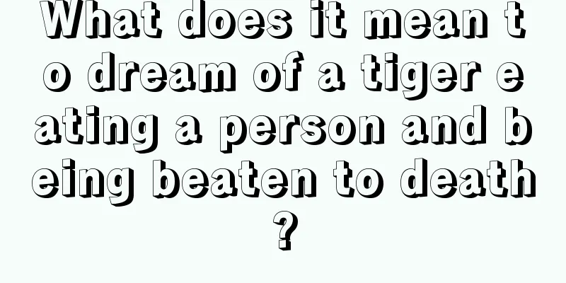 What does it mean to dream of a tiger eating a person and being beaten to death?