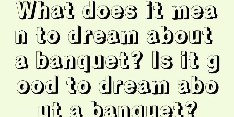 What does it mean to dream about a banquet? Is it good to dream about a banquet?