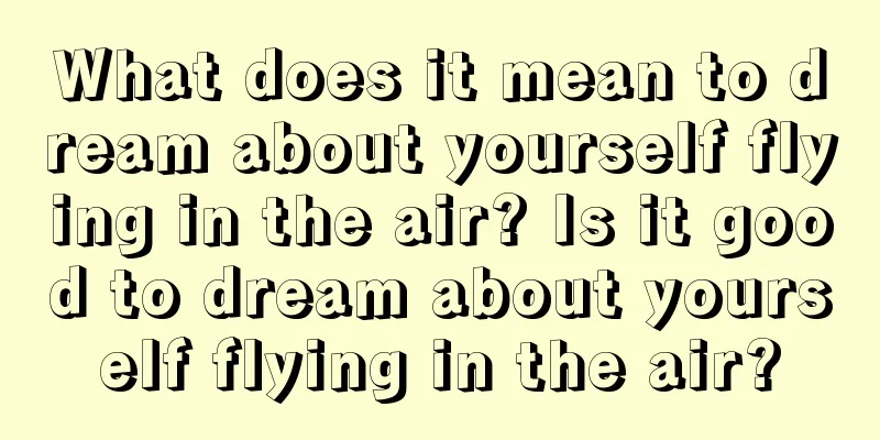 What does it mean to dream about yourself flying in the air? Is it good to dream about yourself flying in the air?