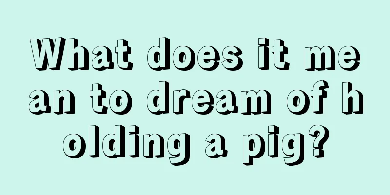 What does it mean to dream of holding a pig?