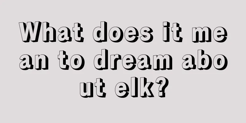 What does it mean to dream about elk?