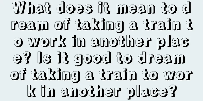 What does it mean to dream of taking a train to work in another place? Is it good to dream of taking a train to work in another place?