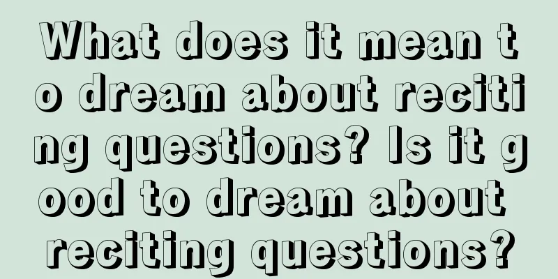 What does it mean to dream about reciting questions? Is it good to dream about reciting questions?