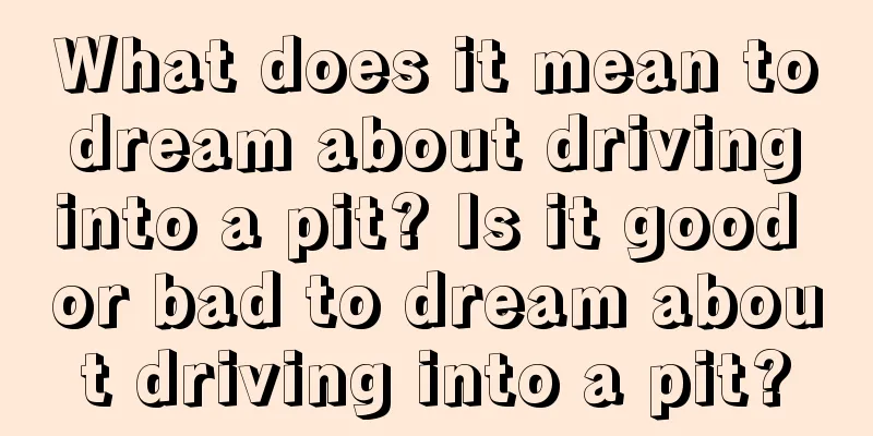 What does it mean to dream about driving into a pit? Is it good or bad to dream about driving into a pit?