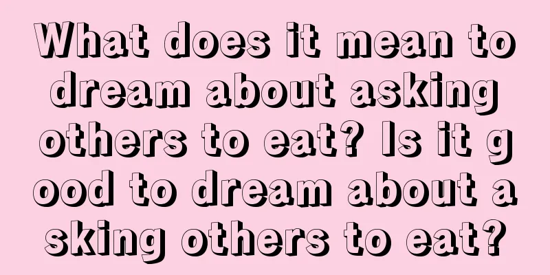 What does it mean to dream about asking others to eat? Is it good to dream about asking others to eat?