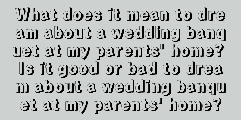 What does it mean to dream about a wedding banquet at my parents' home? Is it good or bad to dream about a wedding banquet at my parents' home?