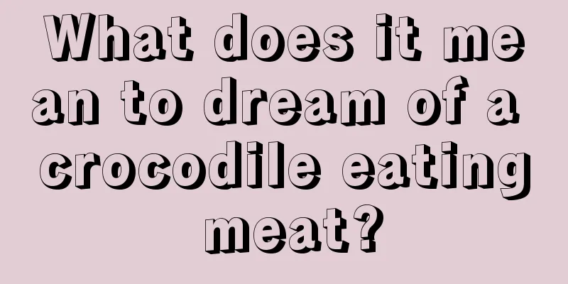 What does it mean to dream of a crocodile eating meat?