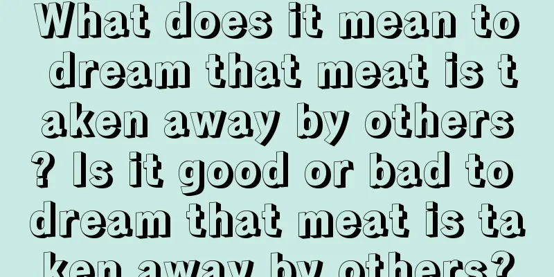 What does it mean to dream that meat is taken away by others? Is it good or bad to dream that meat is taken away by others?