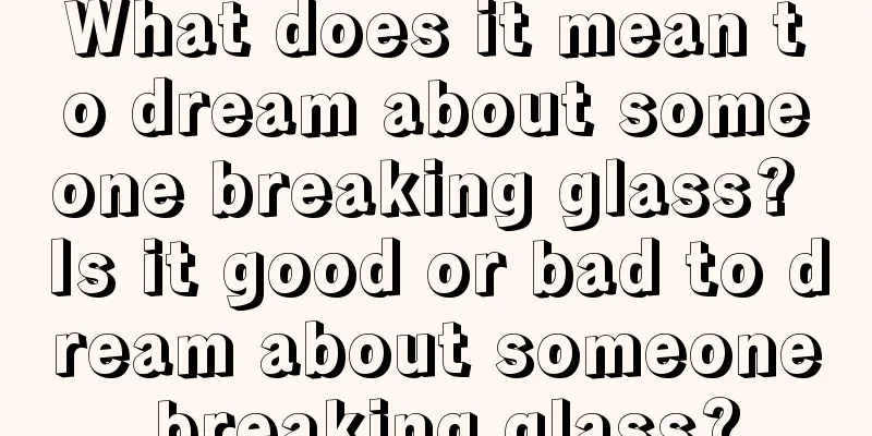 What does it mean to dream about someone breaking glass? Is it good or bad to dream about someone breaking glass?