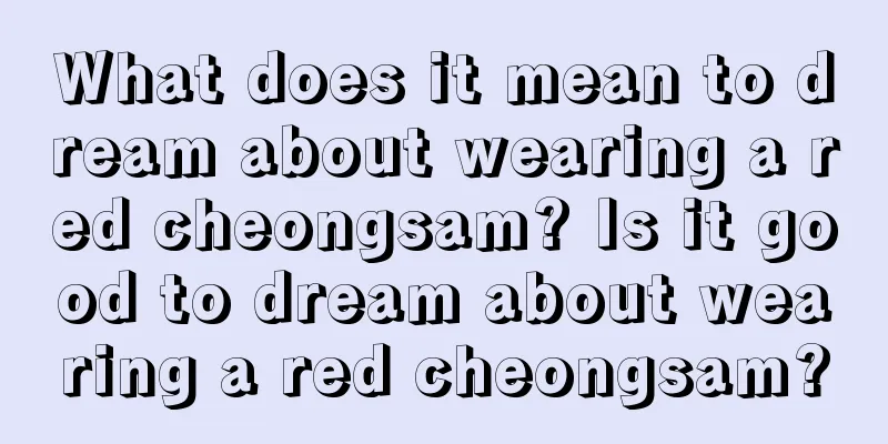 What does it mean to dream about wearing a red cheongsam? Is it good to dream about wearing a red cheongsam?