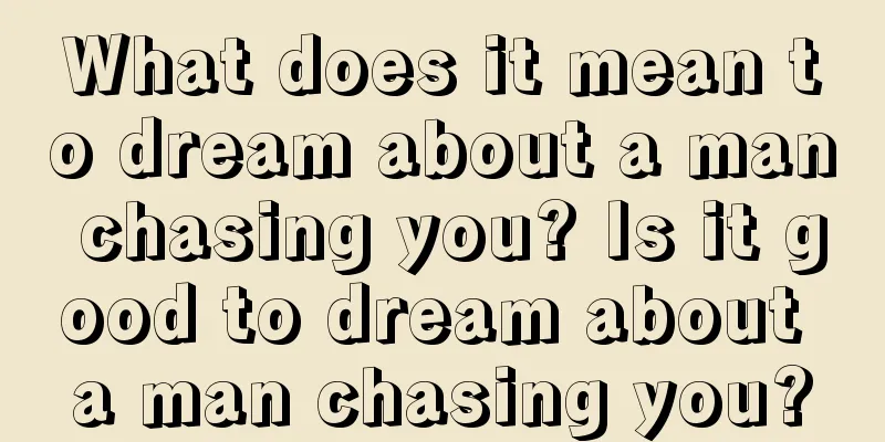 What does it mean to dream about a man chasing you? Is it good to dream about a man chasing you?