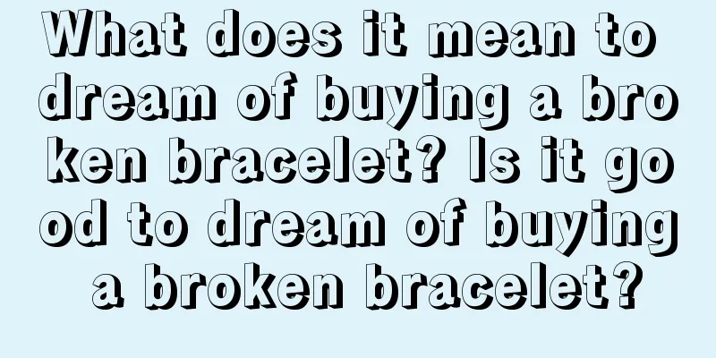 What does it mean to dream of buying a broken bracelet? Is it good to dream of buying a broken bracelet?