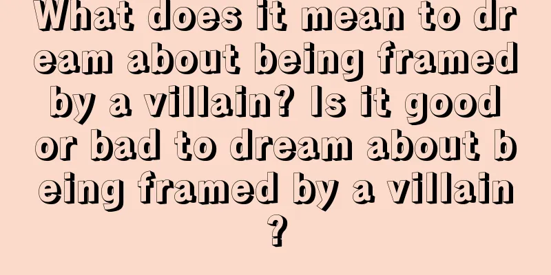 What does it mean to dream about being framed by a villain? Is it good or bad to dream about being framed by a villain?