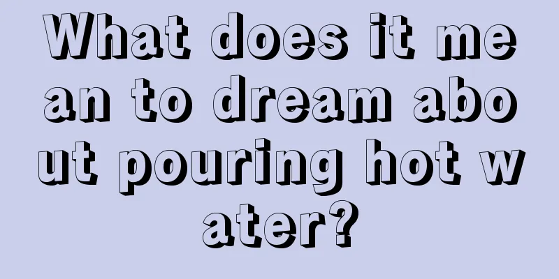 What does it mean to dream about pouring hot water?